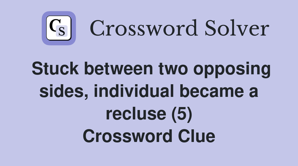 Stuck between two opposing sides, individual became a recluse (5